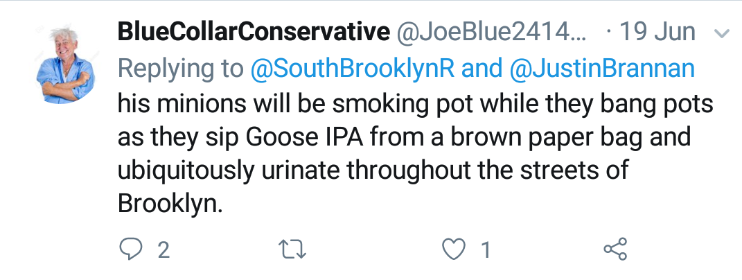 Blue Collar Conservative Tweeted: "his minions will be smoking pot while they bang pots as they sip Goose IPA from a brown paper bag and ubiquitously urinate throughout the streets of Brooklyn." replying to @SouthBrooklynR and @JustinBrannan