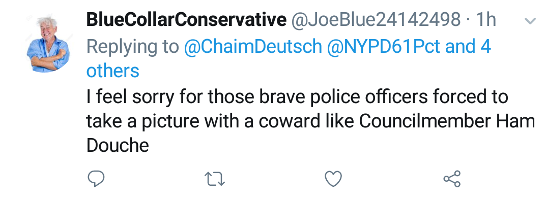 Blue Collar Conservative Tweeted: "I feel sorry for those brave police officers forced to take a picture with a coward like Councilmember Ham Douche" replying to @ChaimDeutsch @NYPD61Pct and 4 others